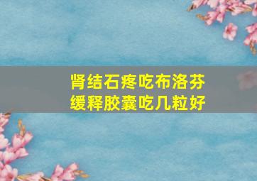 肾结石疼吃布洛芬缓释胶囊吃几粒好