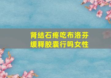 肾结石疼吃布洛芬缓释胶囊行吗女性