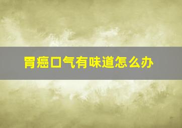 胃癌口气有味道怎么办