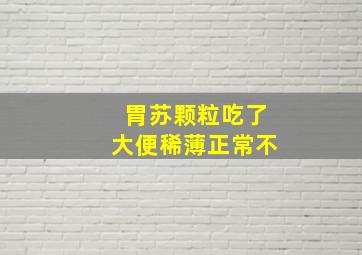 胃苏颗粒吃了大便稀薄正常不