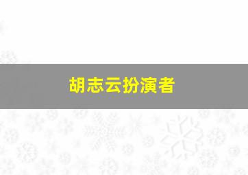 胡志云扮演者