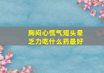 胸闷心慌气短头晕乏力吃什么药最好