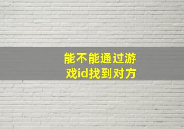 能不能通过游戏id找到对方