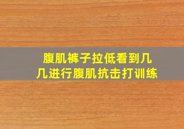 腹肌裤子拉低看到几几进行腹肌抗击打训练