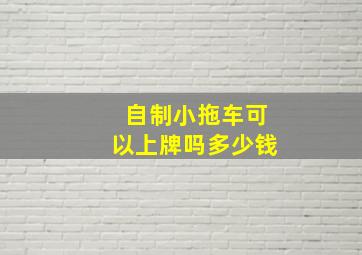 自制小拖车可以上牌吗多少钱