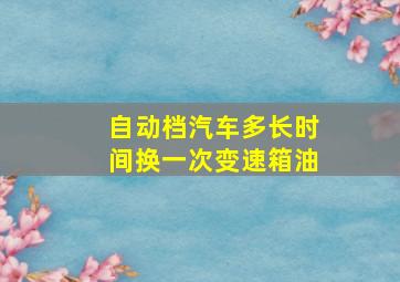 自动档汽车多长时间换一次变速箱油