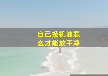 自己换机油怎么才能放干净