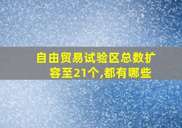 自由贸易试验区总数扩容至21个,都有哪些