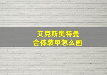 艾克斯奥特曼合体装甲怎么画