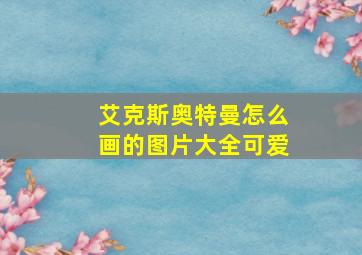 艾克斯奥特曼怎么画的图片大全可爱