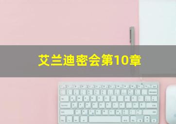 艾兰迪密会第10章