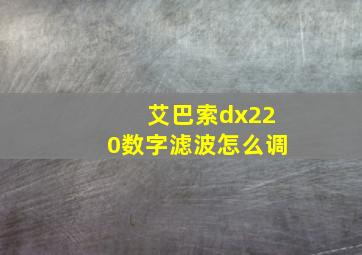 艾巴索dx220数字滤波怎么调