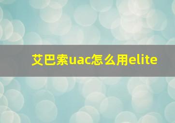 艾巴索uac怎么用elite