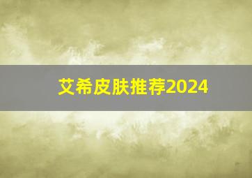 艾希皮肤推荐2024