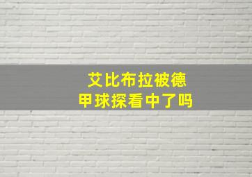 艾比布拉被德甲球探看中了吗