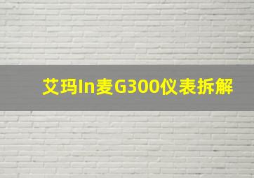 艾玛In麦G300仪表拆解