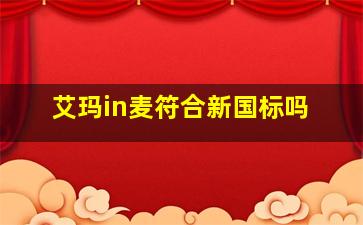 艾玛in麦符合新国标吗