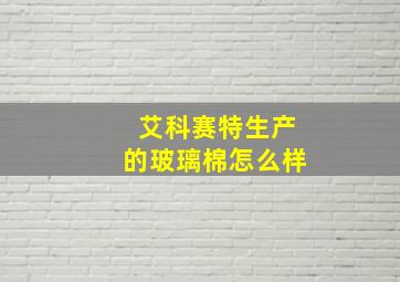 艾科赛特生产的玻璃棉怎么样