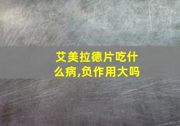 艾美拉德片吃什么病,负作用大吗