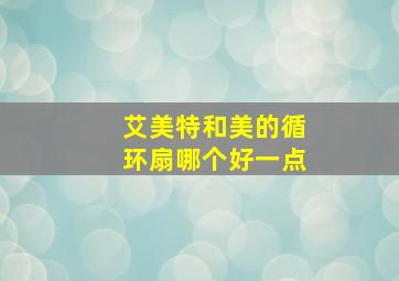 艾美特和美的循环扇哪个好一点