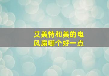 艾美特和美的电风扇哪个好一点