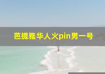 芭提雅华人火pin男一号