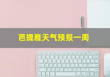 芭提雅天气预报一周