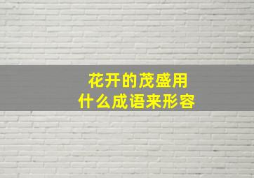 花开的茂盛用什么成语来形容