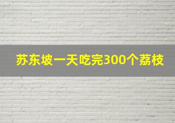 苏东坡一天吃完300个荔枝