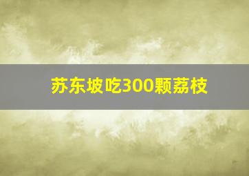 苏东坡吃300颗荔枝