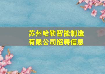 苏州哈勒智能制造有限公司招聘信息