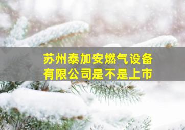 苏州泰加安燃气设备有限公司是不是上市