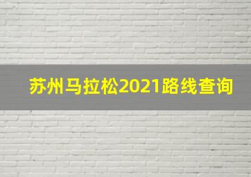 苏州马拉松2021路线查询