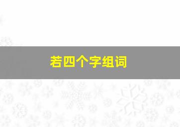 若四个字组词