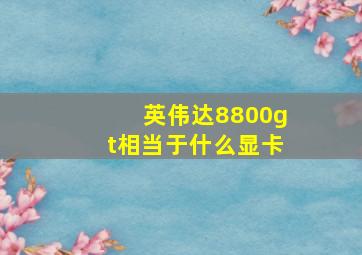 英伟达8800gt相当于什么显卡