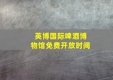 英博国际啤酒博物馆免费开放时间