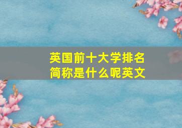 英国前十大学排名简称是什么呢英文