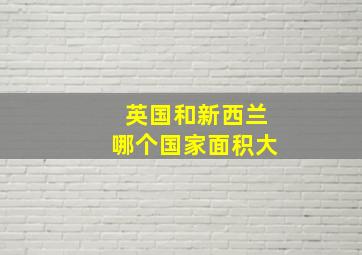 英国和新西兰哪个国家面积大