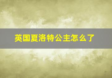 英国夏洛特公主怎么了