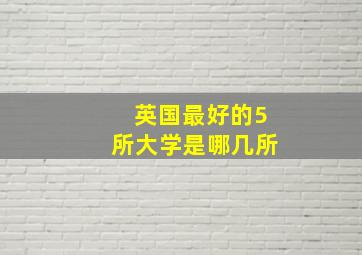 英国最好的5所大学是哪几所