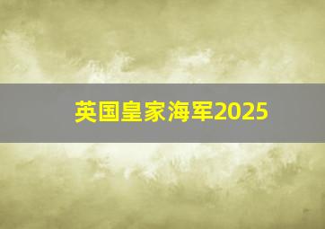 英国皇家海军2025