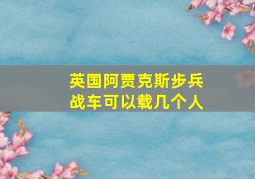 英国阿贾克斯步兵战车可以载几个人