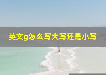 英文g怎么写大写还是小写