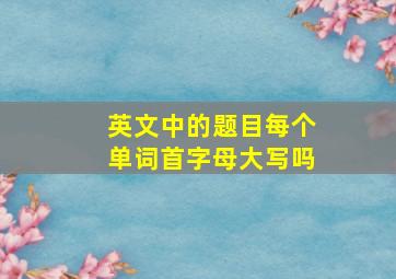 英文中的题目每个单词首字母大写吗