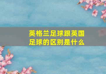 英格兰足球跟英国足球的区别是什么