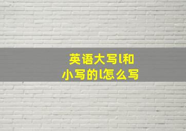 英语大写l和小写的l怎么写