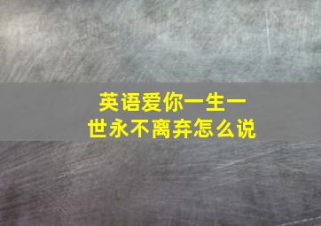 英语爱你一生一世永不离弃怎么说