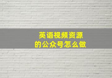 英语视频资源的公众号怎么做