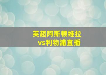 英超阿斯顿维拉vs利物浦直播