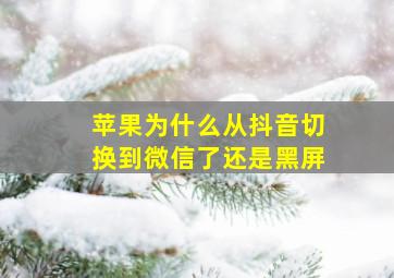 苹果为什么从抖音切换到微信了还是黑屏